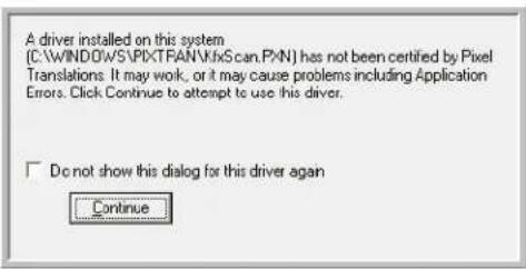 A driver installed on this system (C:\WINDOWS\PIXTRAN\fxScan.PXN) has not been certified by Pixel Translations. It may work, or it may cause problems including Application Errors. Click Continue to attempt to use this driver. □ Do not show this dialog for this driver again Continue