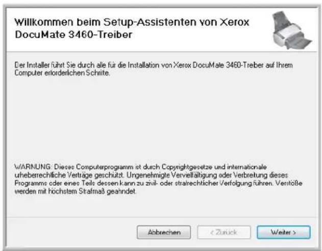 Willkommen beim Setup-Assistenten von Xerox DocuMate 3460-Treiber Der Installer führt Sie durch alle für die Installation von Xerox DocuMate 3460-Treiber auf Ihrem Computer erlorderlichen Schritte. WARNUNG: Dieses Computerprogramm ist durch Copyrightgesetze und internationale urheberrechtliche Verträge geschützt. Ungenehmigte Vervellätigung oder Verbretung dieses Programms oder eines Teits dessen kann zu zivil- oder stratrechtlicher Verfolgung führen. Verstoße werden mit höchstem Stafmaß geahndet. Abbrechen