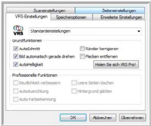 Scaneinstellungen Seiteneinstellungen VRS-Einstellungen Speicheroptionen Erweite Einstellungen VRS Standardeinstellungen Grundfunktionen ✓ AutoSchnitt Ränder korrigieren ✓ Bild automatisch gerade drehen Flecken entfernen ✓ AutoHelligkeit Holen Sie sich VRS Pro! Professionelle Funktionen ✓ Deutlichkeit verbessern Leere Seiten löschen ✓ AutoAusrichtung Hintergrund glätten ✓ Auto-Farberkennung OK Abbrevchen Übemehmen