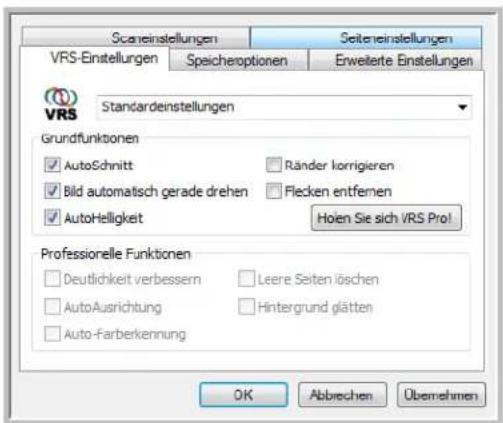 Scaneinstellungen Seitereinstellungen VRS-Einstellungen Speicheroptionen Erweiterte Einstellungen VRS Standardenstellungen Grundfunktionen ✓ AutoSchnitt Ränder korrigieren ✓ Bild automatisch gerade drehen Flecken entfernen ✓ AutoHelligkeit Hohen Sie sich VRS Pro! Professionelle Funktionen ✓ Deutlichkeit verbessern Leere Seiten löschen ✓ AutoAusrichtung Hintergrund glätten ✓ Auto-Farberkennung OK Abbrevchen Übemehmen