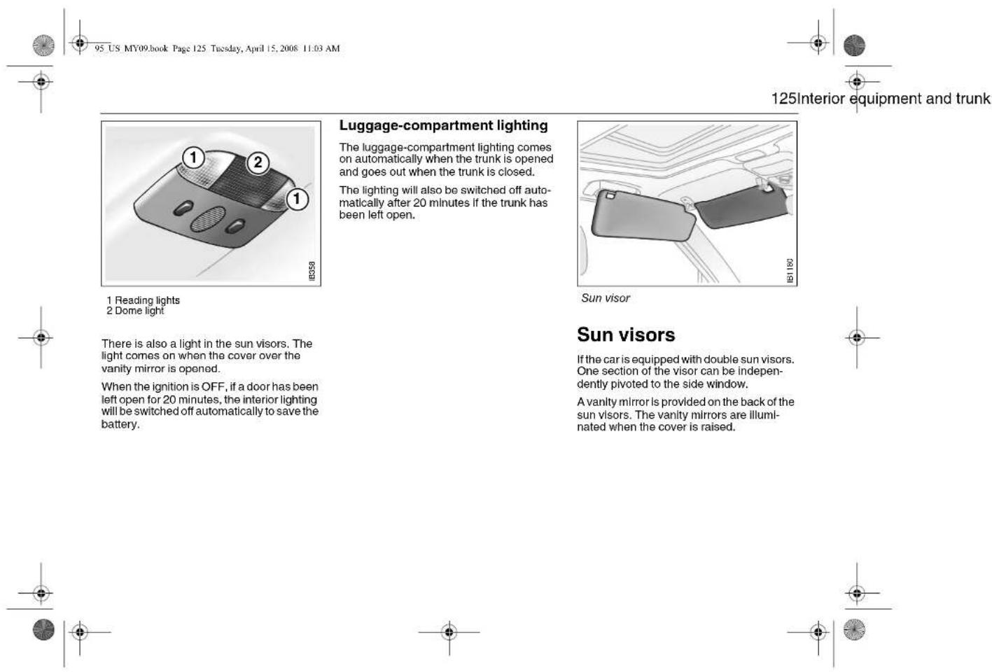 95 US MY09.book Page 125 Tuesday, April 15, 2008 11:03 AM 125Interior equipment and trunk Luggage-compartment lighting The luggage-compartment lighting comes on automatically when the trunk is opened and goes out when the trunk is closed. The lighting will also be switched off automatically after 20 minutes if the trunk has been left open. Sun visor Sun visors If the car is equipped with double sun visors. One section of the visor can be independently pivoted to the side window. A vanity mirror is provided on the back of the sun visors. The vanity mirrors are illuminated when the cover is raised.