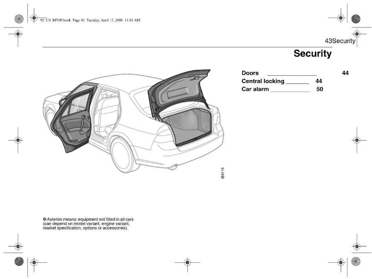95_US_MY09.book_Page_43_Tuesday, April 15, 2008 11.03 AM 43Security Security Doors ________ 44 Central locking ________ 44 Car alarm ________ 50 I24116 * Asterisk means: equipment not fitted in all cars (can depend on model variant, engine variant, market specification, options or accessories).