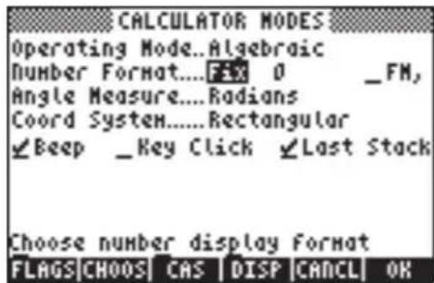 CALCULATOR MODES Operating Mode...Algebraic Number Format....FIX 0 _FM, Angle Measure....Radians Coord System.....Rectangular ✓Beep _Key Click ✓Last Stack Choose number display format FLAGS|CHOOS| CAS | DISP | CANCEL| OK