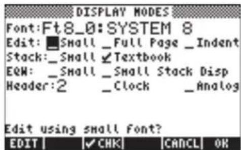DISPLAY MODES Font: Ft8_0: SYSTEM 8 Edit: _Small _Full Page _Indent Stack: _Small ✓ Textbook EQW: _Small _Small Stack Disp Header: 2 _Clock _Analog Edit using small font? EDIT | ✓ CHK | CANCEL OK
