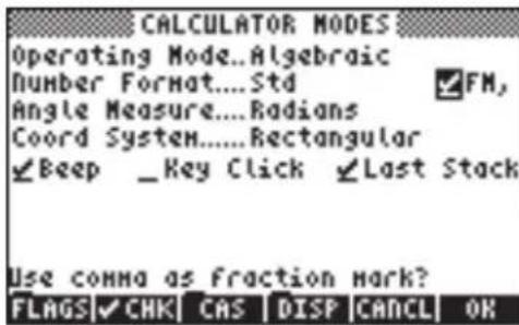 CALCULATOR MODES Operating Mode...Algebraic Number Format....Std Angle Measure....Radians Coord System.....Rectangular Beep _Key Click Last Stack Use comma as fraction mark? FLAGS✓CHK CAS DISP CANCEL OK