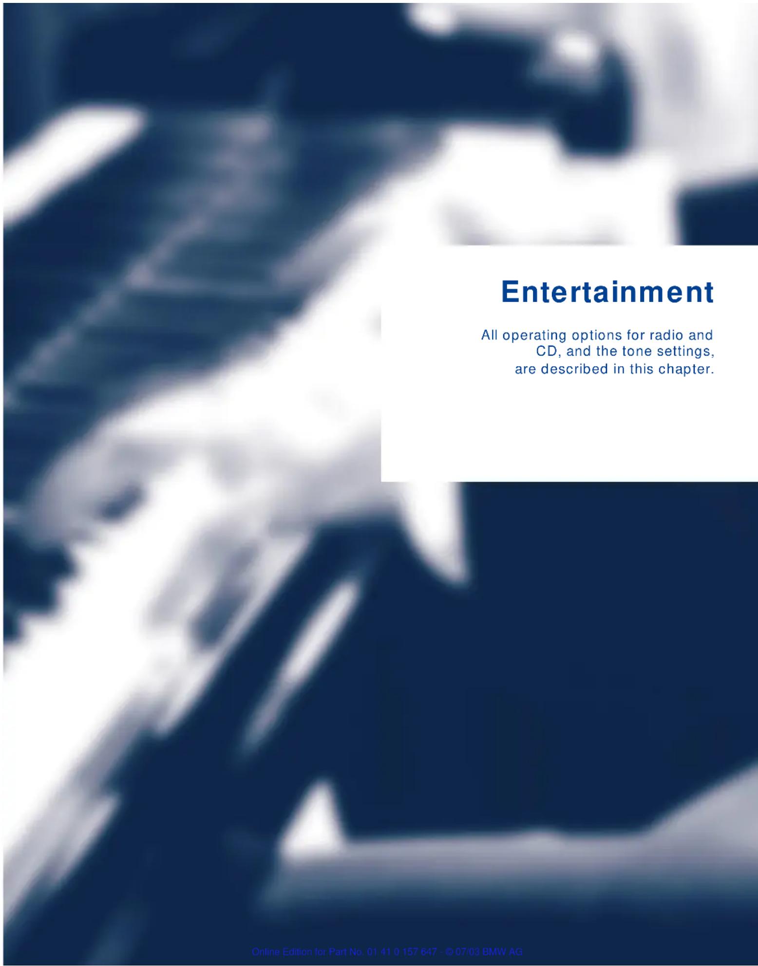 Entertainment All operating options for radio and CD, and the tone settings, are described in this chapter. Online Edition for Part No. 01 41 0 157 647 - © 07/03 BMW AG