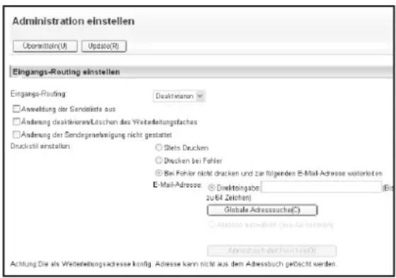 Administration einstellen Übermitteln(U) Update(R) Eingangs-Routing einstellen Eingangs-Routing: Desktrikaran □ Anmeldung der Sendoläste aus □ Änderung desktrikaran/Läschen des Weiterleitungsflaches □ Änderung der Sendegenehmigung nicht gestattet Druckstill einstellen: ○ Stets Drucken ○ Drucken bei Fehler ● Bei Fehler nicht drucken und zur folgenden E-Mail-Adresse weiterloten E-Mail-Adresse: Direkteingabe (Die zu 64 Zeichen) Globale Adresssucher(C) ○ Ansatzes verwerten (Aus Adressbuch) Adressuch des Rechts(A) Achtung Die als Weiterleitungsadresse konfig. Adresse kann nicht aus dem Adressbuch geÖsicht werden.