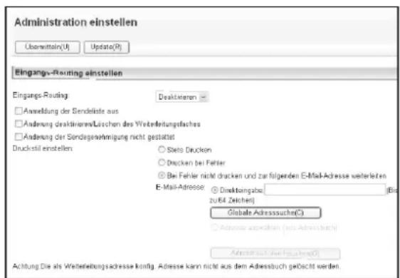 Administration einstellen Userwertein(U) Update(R) Eingangs-Routing einstellen Eingangs-Routing □ Anwendung der Sendeliste aus □ Änderung deaktivieren/Löschen des Weiterleitungstafes □ Änderung der Sonderegenähigung nicht gestätet Druckstell einstellen: ○ Setto Drucken ○ Drucken bei Fehler © Bei Fehler nicht drucken und zur folgenden E-Mail-Adresse weiterleten E-Mail-Adresse © Direktangabe zu 64 Zeiteln) (Bur Globale Adresssuche(C)) ○ Adresse anwendeten (aus Adressbuch) Adressbuch (für Rechnung(D)) Achtung Die als Weiterleitungssadresse konfig. Adresse kann nicht aus dem Adressbuch geÖdelt werden.