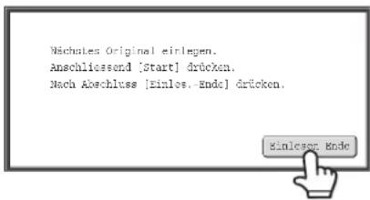 Nächsles Original einlegen. Anschliessend [Start] drücken. Nach Abschluss [Einlos.-Ende] drücken.