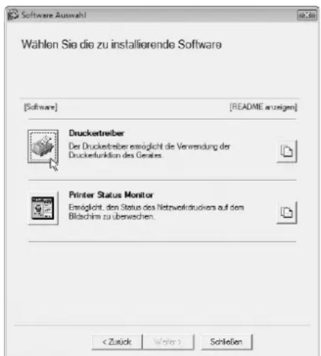 Software Auswahl Wählen Sie die zu installierende Software [Software] [README anzeigen] Drucketreiber Der Drucketreiber ermöglicht die Verwendung der Druckefunktion des Gerätes. Printer Status Monitor Ermöglicht, den Status des Netzwerkstruckers auf den Bilachim zu überwechen. Schleßen
