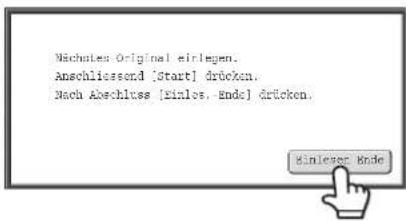 Nachstes Original einlegen. Anschliessond [Start] drücken. Nach Abschluss [einles, ende] drücken.