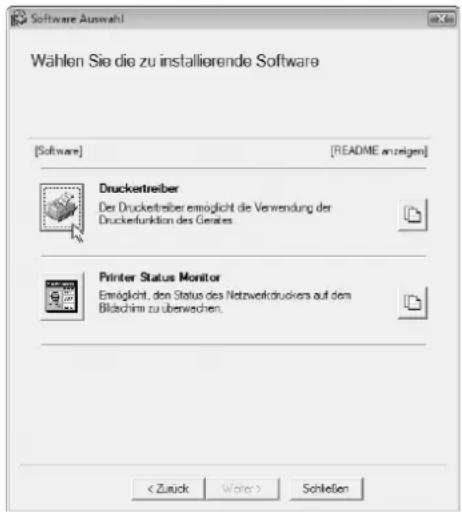 Software Auswahl Wählen Sie die zu installierende Software [Software] [README anzeigen] Drucketreiber Der Drucketreiber ermöglicht die Verwendung der Druckefunktion des Gerätes Printer Status Monitor Ermöglicht, den Status des Netzweifdruckers auf dem Bilachim zu überwechen. Schleifen