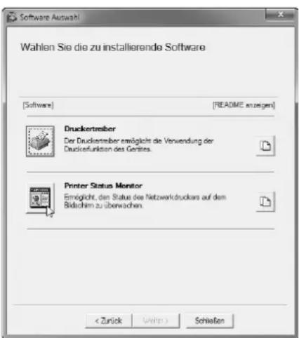 Software Auswahl Wahlen Sie die zu installierende Software [Software] [README anzeigen] Druckertreiber Der Druckertreiber ermöglicht die Verwendung der Druckerfunktion des Gerätes. Printer Status Monitor Ermöglicht, den Status des Netzwerkdruckers auf dem Bidachim zu überwachen. < Zurück Weiner > Schließen