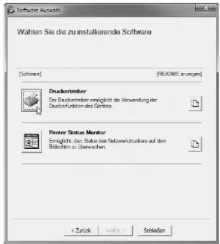 Software Auswahl Wählen Sie die zu installierende Software [Software] [README anzeigen] Druckertreiber Der Druckertreiber ermöglicht die Verwendung der Druckertfunktion des Gerätes. Printer Status Monitor Eingählt, den Status des Netzwerkdruckers auf dem Bildschim zu überwachen. < Zurück Weiner > Schließen
