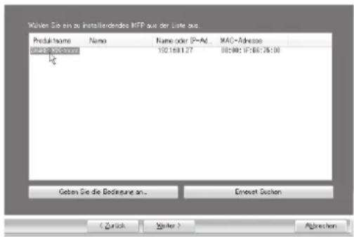 Wählen Sie ein zu installierendes MFP aus der Liste aus. Produktname Name Name oder IP-Adresse MAC-Adresse MFP is not found 102.168.127 00:00: IP:168.75:00 Geben Sie die Bedingung an... Erneut suchen < Zurück Weiter > Abbrechen