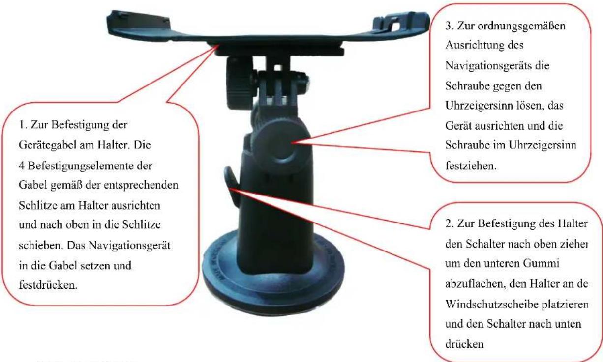 1. Zur Befestigung der Gerätegabel am Halter. Die 4 Befestigungselemente der Gabel gemäß der entsprechenden Schlitze am Halter ausrichten und nach oben in die Schlitzeschieben. Das Navigationsgerät in die Gabel setzen und festdrücken. 3. Zur ordnungsgemäßen Ausrichtung des Navigationsgeräts die Schraube gegen den Uhrzeigersinn lösen, das Gerät ausrichten und die Schraube im Uhrzeigersinn festziehen. 2. Zur Befestigung des Halter den Schalter nach oben zieher um den unteren Gummi abzuflachen, den Halter an de Windschutzscheibe platzieren und den Schalter nach unten drücken.