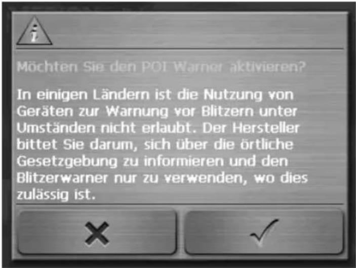 Möchten Sie den POI Warner aktivieren? In einigen Ländern ist die Nutzung von Geräten zur Warnung vor Blitzern unter Umständen nicht erlaubt. Der Hersteller bittet Sie darum, sich über die örtliche Gesetzgebung zu informieren und den Blitzerwarner nur zu verwenden, wo dies zulässig ist.