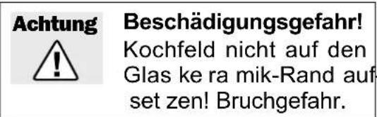 Achtung Beschädigungsgefahr! Kochfeld nicht auf den Glas ke ra mik-Rand auf- set zen! Bruchgefahr.
