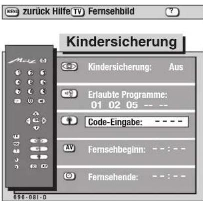 MENI zurück Hilfe TV Fernsehbild Kindersicherung Kindersicherung: Aus Erlaubte Programme: 01 02 05 -- Code-Eingabe: - - - - Fernsehbeginn: - - : - Fernsehende: - - : - - 698-081-D