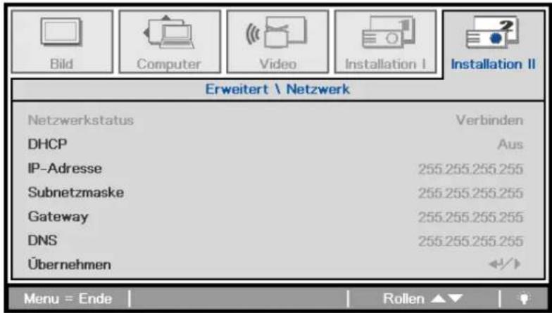 Bild Computer Video Installation I Installation II Erweitert \ Netzwerk Netzwerkstatus Verbinden DHCP Aus IP-Adresse 255.255.255.255 Subnetzmaske 255.255.255.255 Gateway 255.255.255.255 DNS 255.255.255.255 Übernehmen Menu = Ende | Rollen ▲▼ | ?