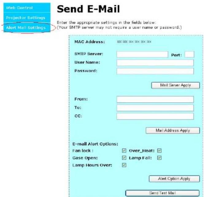 Send E-Mail Enter the appropriate settings in the fields below: (Your SMTP server may not require a user name or password.) Alert Mail Settings MAC Address: XXXX XXXX XXXX XXXX XXXX SMTP Server: Port: User Name: Password: Mail Server Apply From: To: CC: Mail Address Apply E-mail Alert Options: Fan lock: Over_Heat: Gase Open: Lamp Fail: Lamp Hours Over: Alert Option Apply Send Test Mail
