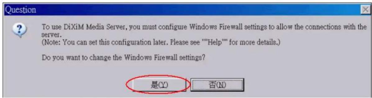 To use DiXiM Media Server, you must configure Windows Firewall settings to allow the connections with the server. (Note: You can set this configuration later. Please see ""Help"" for more details.) Do you want to change the Windows Firewall settings? 是(Y) 否(N)