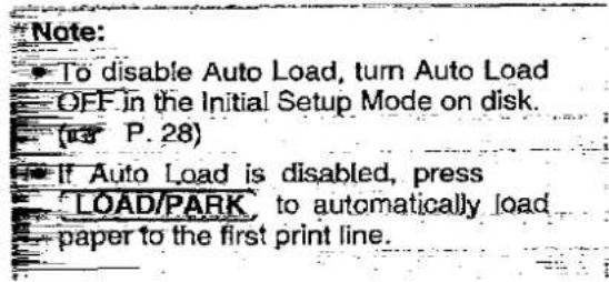 Note: To disable Auto Load, turn Auto Load OFF in the Initial Setup Mode on disk. (13) P. 28) If Auto Load is disabled, press LOAD/PARK to automatically load paper to the first print line.