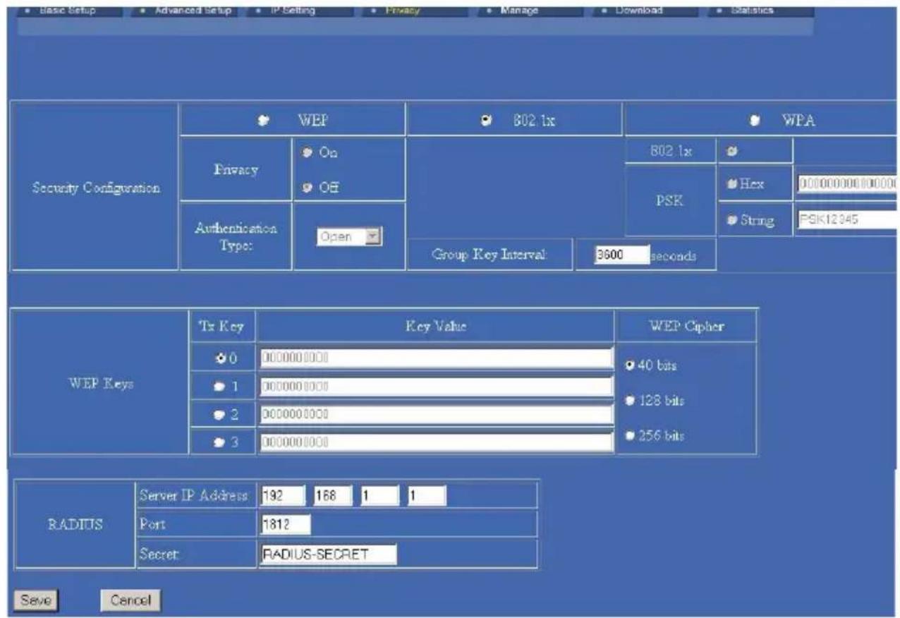 Base Setup Advanced Setup IP Setting Privacy Manage Download Statistics Security Configuration WEP 802.1x WPA Privacy On OE 802.1x PSK Hex 0000000000000 Authentication Type: Open Group Key Interval: 3600 seconds String PSK12345 WEP Keys Tx Key Key Value WEP Cipher 0 000000000 40 bits 1 000000000 128 bits 2 000000000 256 bits 3 000000000 RADIUS Server IP Address 192 168 1 1 Port 1812 Secret RADIUS-SECRET Save Cancel