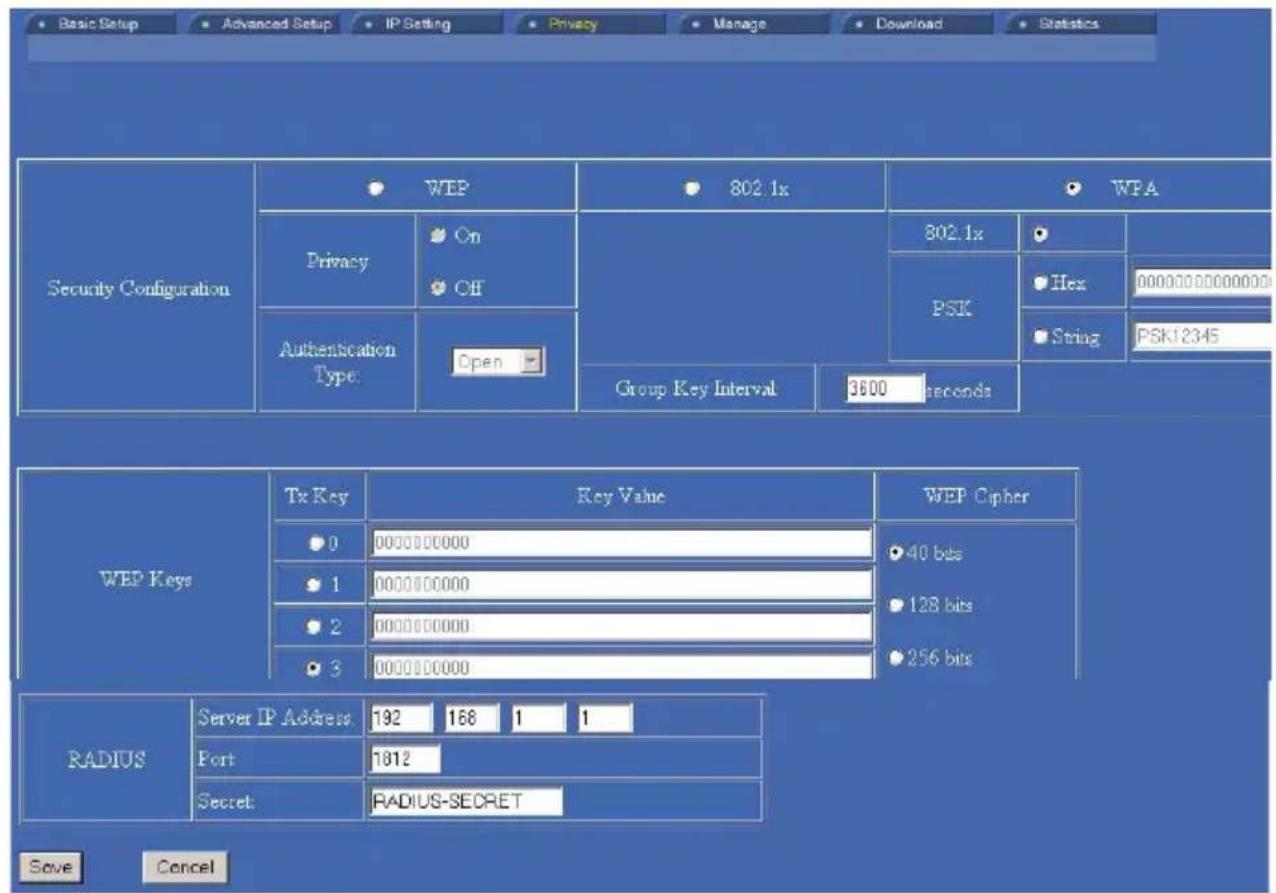 Basic Setup Advanced Setup IP Setting Privacy Manage Download Statistics Security Configuration WEP 802.1x WPA Privacy On Off Authentication Open Group Key Interval 3600 seconds PSK Hex 0000000000000 String PSK12345 WEP Keys Tx Key Key Value WEP Cipher ● 0 000000000 40 bits ● 1 000000000 128 bits ● 2 000000000 256 bits ● 3 000000000 RADIUS Server IP Address 192 168 1 1 Port 1812 Secret RADIUS-SECRET Save Cancel