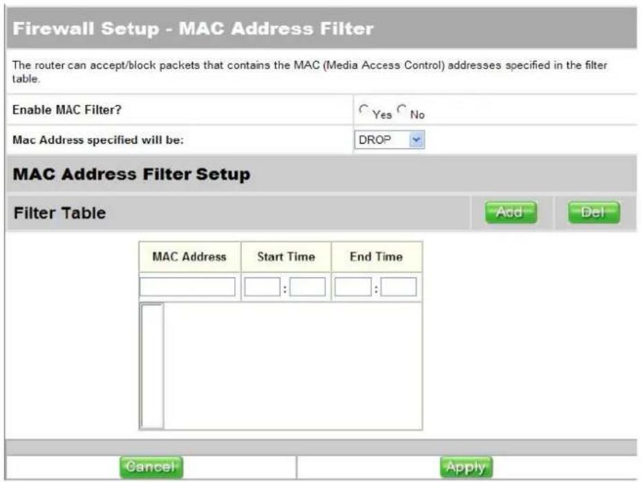 Firewall Setup - MAC Address Filter The router can accept/block packets that contains the MAC (Media Access Control) addresses specified in the filter table. Enable MAC Filter? Yes No Mac Address specified will be: DROP MAC Address Filter Setup Filter Table Add Del MAC Address Start Time End Time :…