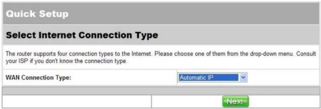 Quick Setup Select Internet Connection Type The router supports four connection types to the Internet. Please choose one of them from the drop-down menu. Consult your ISP if you don't know the connection type. WAN Connection Type: Automatic IP Next
