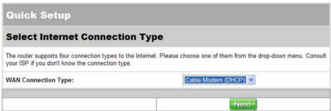 Quick Setup Select Internet Connection Type The router supports four connection types to the Internet. Please choose one of them from the drop-down menu. Consult your ISP if you don't know the connection type. WAN Connection Type: Cable Modem (DHCP) Next