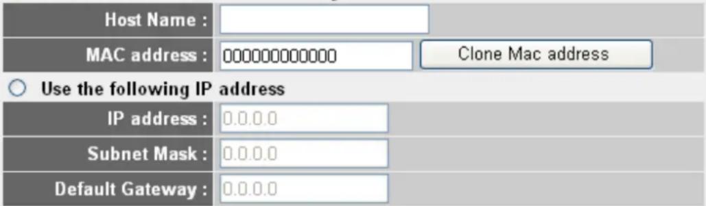 Host Name : MAC address : 000000000000 Clone Mac address Use the following IP address IP address : 0.0.0.0 Subnet Mask : 0.0.0.0 Default Gateway : 0.0.0.0