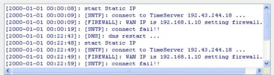 [2000-01-01 00:00:08]: start Static IP [2000-01-01 00:00:09]: [SNTP]: connect to TimeServer 192.43.244.18 ... [2000-01-01 00:00:09]: [FIREWALL]: WAN IP is 192.168.1.10 setting firewall. [2000-01-01 00:00:19]: [SNTP]: connect fail!! [2000-01-01 00:22:43]: [DNS]: dns restart ... [2000-01-01 00:22:48]:…