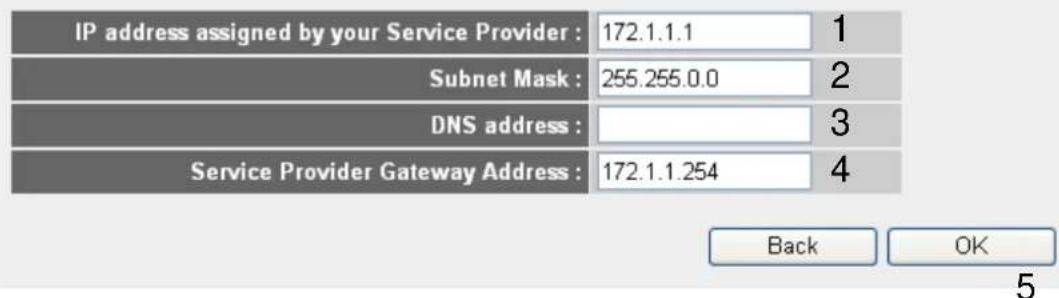 IP address assigned by your Service Provider : 172.1.1.1 1 Subnet Mask : 255.255.0.0 2 DNS address : Service Provider Gateway Address : 172.1.1.254 4 Back OK 5