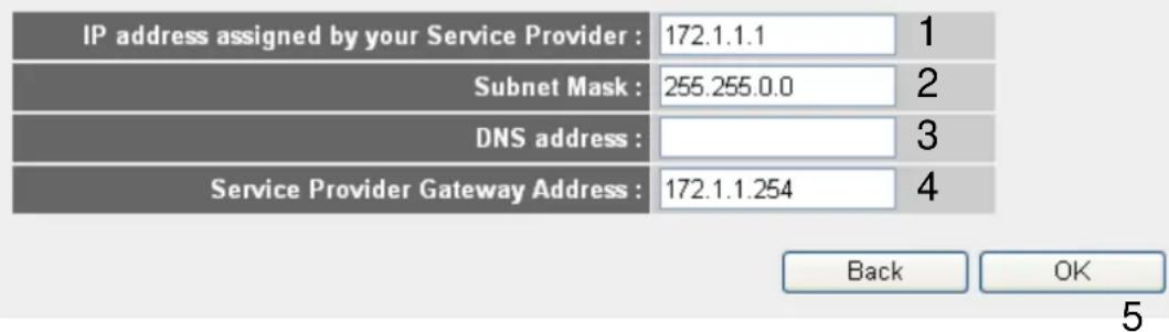 IP address assigned by your Service Provider : 172.1.1.1 1 Subnet Mask : 255.255.0.0 2 DNS address : Service Provider Gateway Address : 172.1.1.254 4 Back OK 5
