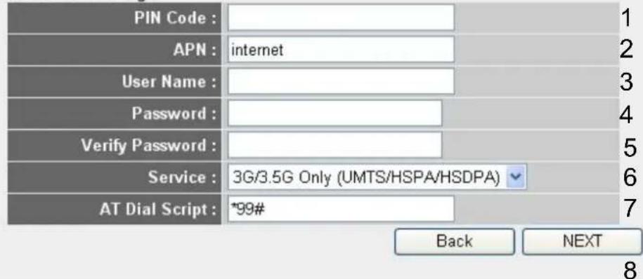 PIN Code : APN : internet User Name : Password : Verify Password : Service : 3G/3.5G Only (UMTS/HSPA/HSDPA) AT Dial Script : *99# Back NEXT 8