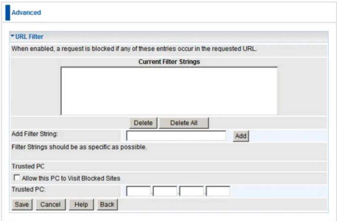 Advanced URL Filter When enabled, a request is blocked if any of these entries occur in the requested URL. Current Filter Strings Delete Delete All Add Filter String: Filter Strings should be as specific as possible. Trusted PC Allow this PC to Visit Blocked Sites Trusted PC: Save Cancel Help Back