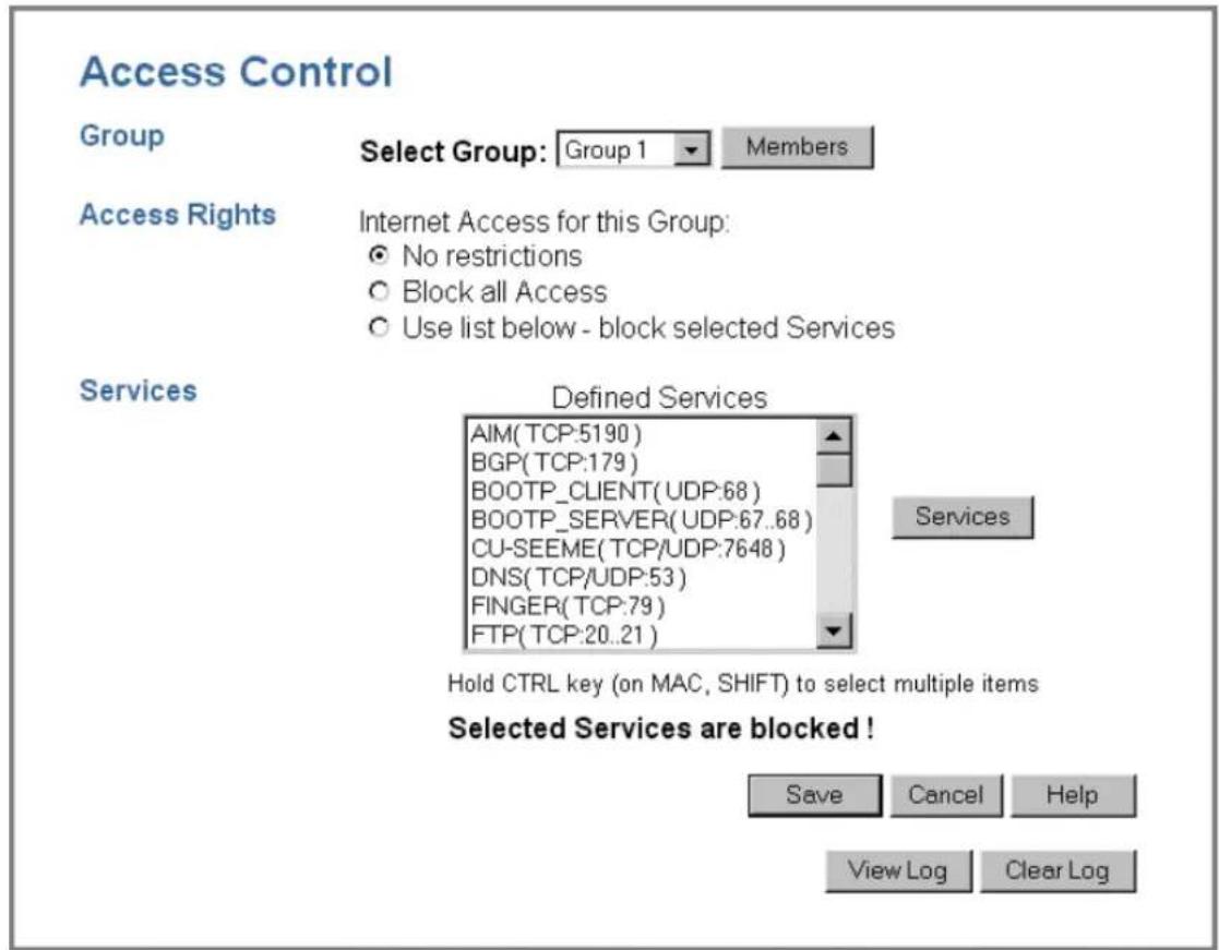 Access Control Group Select Group: Group 1 Members Access Rights Internet Access for this Group: ○ No restrictions ○ Block all Access ○ Use list below - block selected Services Services Defined Services AIM(TCP:5190) BGP(TCP:179) BOOTP_CLIENT(UDP:68) BOOTP_SERVER(UDP:67..68) CU-SEEME(TCP/UDP:7648) DNS(TCP/UDP:53) FINGER(TCP:79) FTP(TCP:20..21) Hold CTRL key (on MAC, SHIFT) to select multiple items Selected Services are blocked ! Save Cancel Help View Log Clear Log