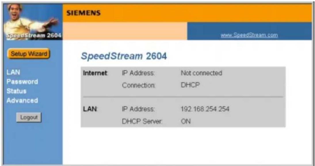 SpeedStream 2604 SIEMENS www.SpeedStream.com Setup Wizard LAN Password Status Advanced Logout SpeedStream 2604 Internet: IP Address: Not connected Connection: DHCP LAN: IP Address: 192.168.254.254 DHCP Server: ON