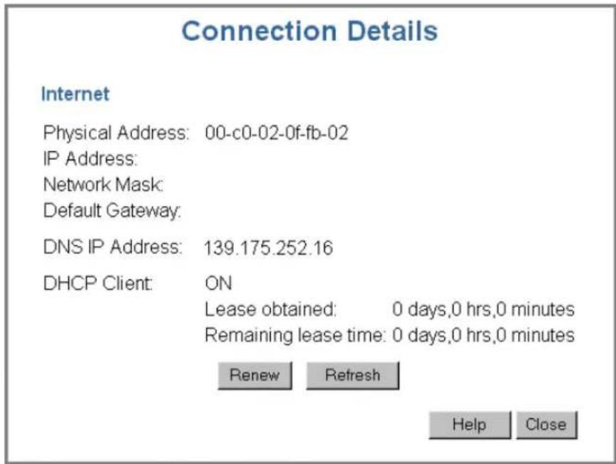 Connection Details Internet Physical Address: 00-c0-02-0f-fb-02 IP Address: Network Mask: Default Gateway: DNS IP Address: 139.175.252.16 DHCP Client: ON Lease obtained: 0 days,0 hrs,0 minutes Remaining lease time: 0 days,0 hrs,0 minutes Renew Refresh Help Close