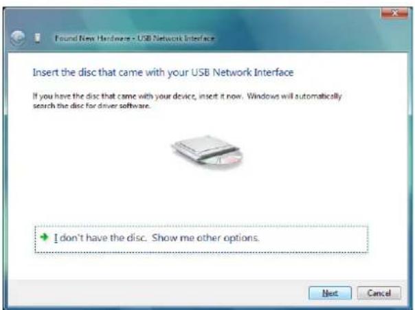 Found New Hardware - USB Network Interface Insert the disc that came with your USB Network Interface If you have the disc that came with your device, insert it now. Windows will automatically search the disc for driver software. I don't have the disc. Show me other options. Next Cancel