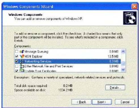 Windows Components Wizard Windows Components You can add or remove components of Windows XP. To add or remove a component, click the checkbox. A shaded box means that only part of the component will be installed. To see what's included in a component, click Details. Components: Message Running 0.0 MB MSN Explorer 13.5 MB Networking Services 0.3 MB Other Network File and Print Services 0.0 MB Update Print Certificates 0.0 MB Descriptions: Contains a variety of specialized, network-related services and protocols. Total disk space required 0.2MB Space available on disk 1034.2MB Details... < Back Next > Cancel