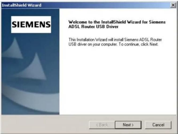 InstallShield Wizard SIEMENS Welcome to the InstallShield Wizard for Siemens ADSL Router USB Driver This Installation Wizard will install Siemens ADSL Router USB driver on your computer. To continue, click Next. < Back Next > Cancel