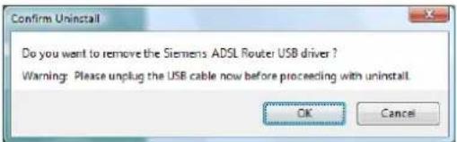 Confirm Uninstall Do you want to remove the Siemens ADSL Router USB driver ? Warning: Please unplug the USB cable now before proceeding with uninstall. OK Cancel