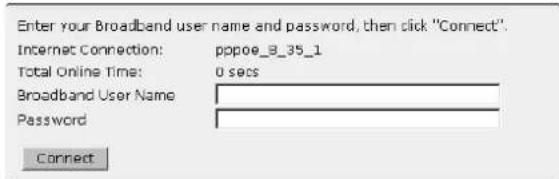 Enter your Broadband user name and password, then click "Connect" Internet Connection: pppoe_8_35_1 Total Online Time: 0 secs Broadband User Name: Password: Connect
