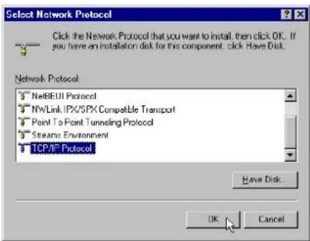 Select Network Protocol Click the Network Protocol that you want to install, then click OK. If you have an installation disk for this component, click Have Disk. Network Protocol NetBEUI Protocol NWLink IPX/SPX Compatible Transport Point To Point Tunneling Protocol Streams Environment TCP/IP Protocol Have Disk... OK Cancel