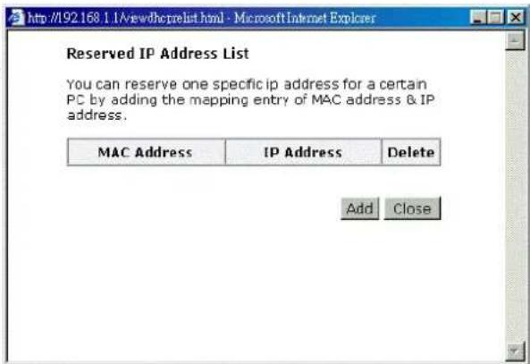 Reserved IP Address List You can reserve one specific ip address for a certain PC by adding the mapping entry of MAC address & IP address. MAC Address IP Address Delete Add Close