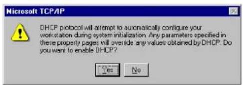 Microsoft TCP/IP DHCP protocol will attempt to automatically configure your workstation during system initialization. Any parameters specified in these property pages will override any values obtained by DHCP. Do you want to enable DHCP? Yes No