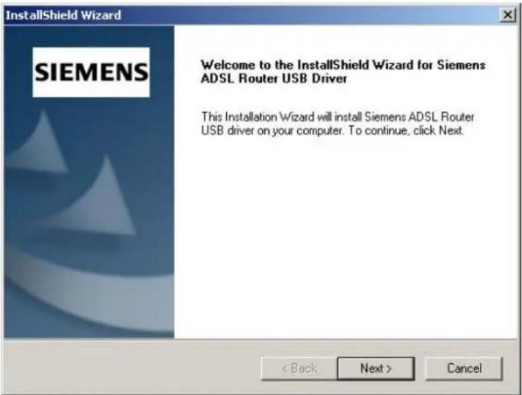 InstallShield Wizard SIEMENS Welcome to the InstallShield Wizard for Siemens ADSL Router USB Driver This Installation Wizard will install Siemens ADSL Router USB driver on your computer. To continue, click Next. < Back Next > Cancel